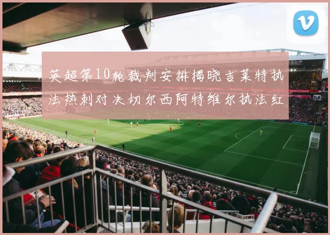 英超第10轮裁判安排揭晓吉莱特执法热刺对决切尔西阿特维尔执法红军迎战维拉
