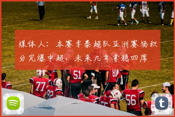 媒体人：本赛季泰超队亚洲赛场积分完爆中超，未来几年拿稳四席