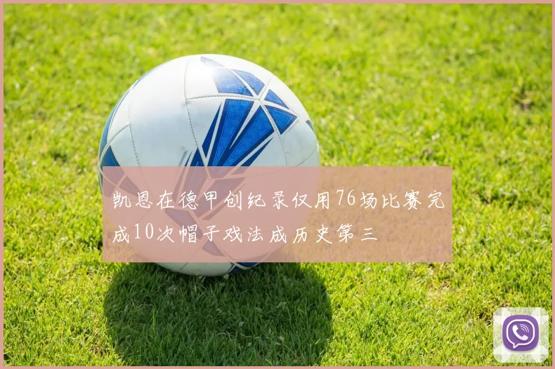 凯恩在德甲创纪录仅用76场比赛完成10次帽子戏法成历史第三