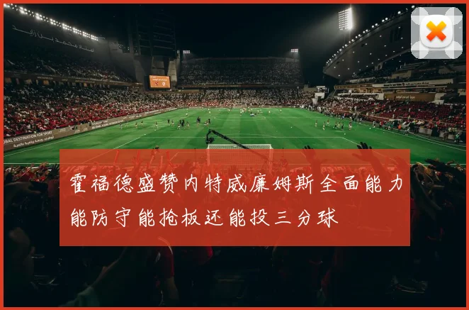 霍福德盛赞内特威廉姆斯全面能力能防守能抢板还能投三分球