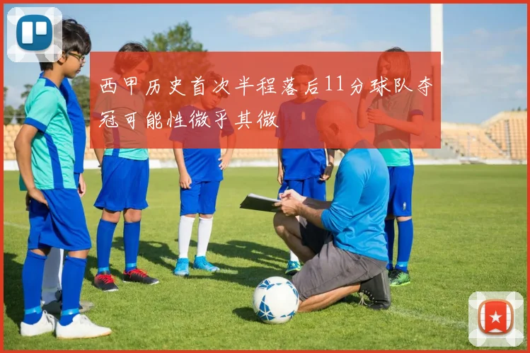 西甲历史首次半程落后11分球队夺冠可能性微乎其微