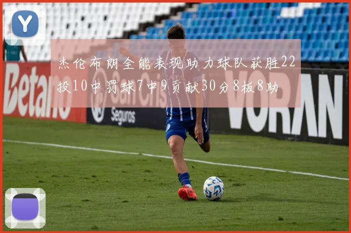 杰伦布朗全能表现助力球队获胜22投10中罚球7中9贡献30分8板8助
