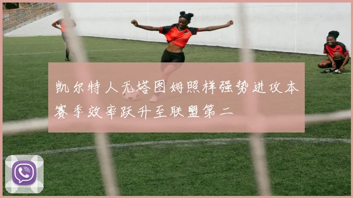 凯尔特人无塔图姆照样强势进攻本赛季效率跃升至联盟第二