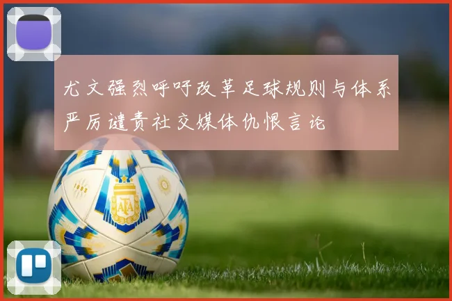 尤文强烈呼吁改革足球规则与体系严厉谴责社交媒体仇恨言论