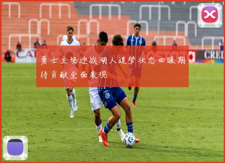 勇士主场迎战湖人追梦状态回暖期待贡献全面表现