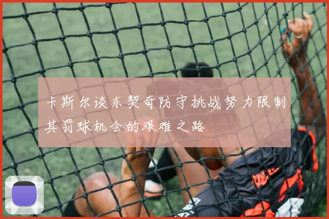 卡斯尔谈东契奇防守挑战努力限制其罚球机会的艰难之路