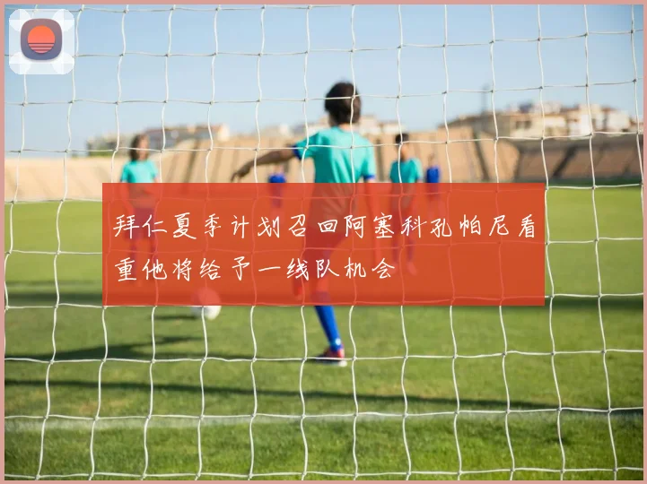 拜仁夏季计划召回阿塞科孔帕尼看重他将给予一线队机会