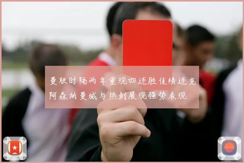 曼联时隔两年重现四连胜佳绩连克阿森纳曼城与热刺展现强势表现