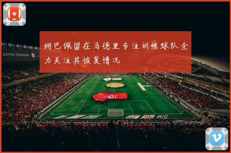 姆巴佩留在马德里专注训练球队全力关注其恢复情况