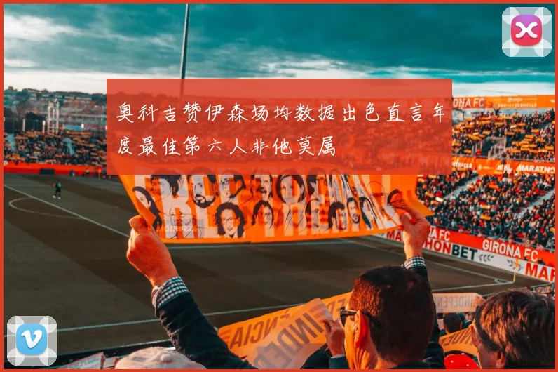 奥科吉赞伊森场均数据出色直言年度最佳第六人非他莫属