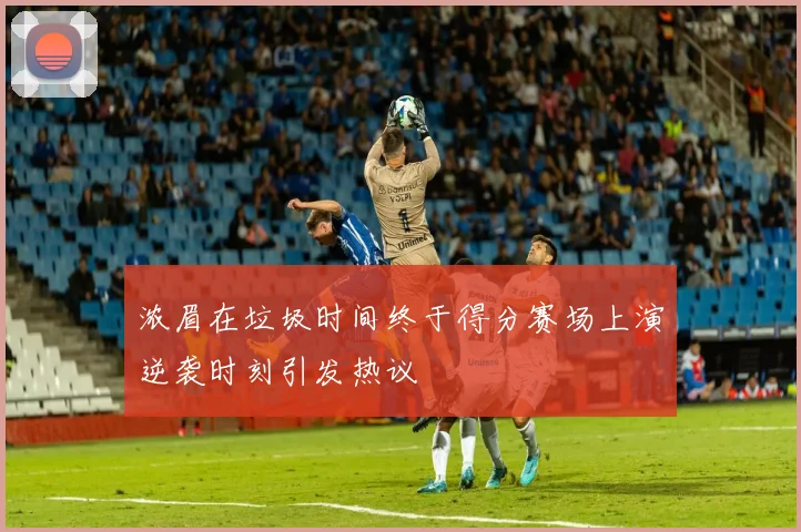 浓眉在垃圾时间终于得分赛场上演逆袭时刻引发热议