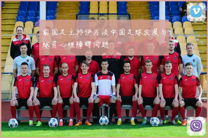 前国足主帅伊万谈中国足球发展与球员心理障碍问题