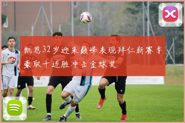 凯恩32岁迎来巅峰表现拜仁新赛季豪取十连胜冲击金球奖