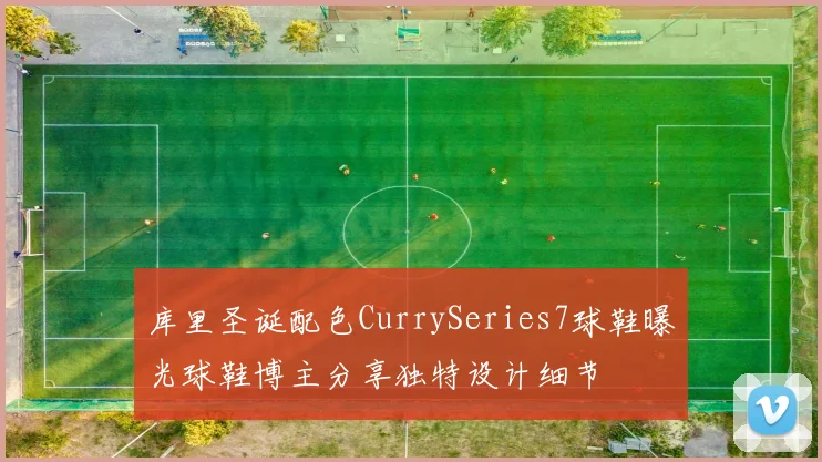 库里圣诞配色CurrySeries7球鞋曝光球鞋博主分享独特设计细节