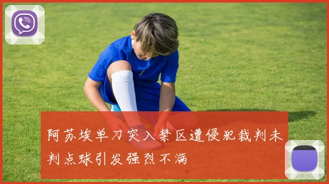 阿苏埃单刀突入禁区遭侵犯裁判未判点球引发强烈不满