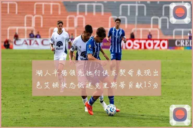 湖人半场领先独行侠东契奇表现出色艾顿状态低迷克里斯蒂贡献15分