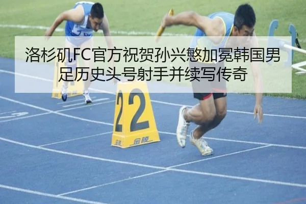洛杉矶FC官方祝贺孙兴慜加冕韩国男足历史头号射手并续写传奇（TianBoSports）